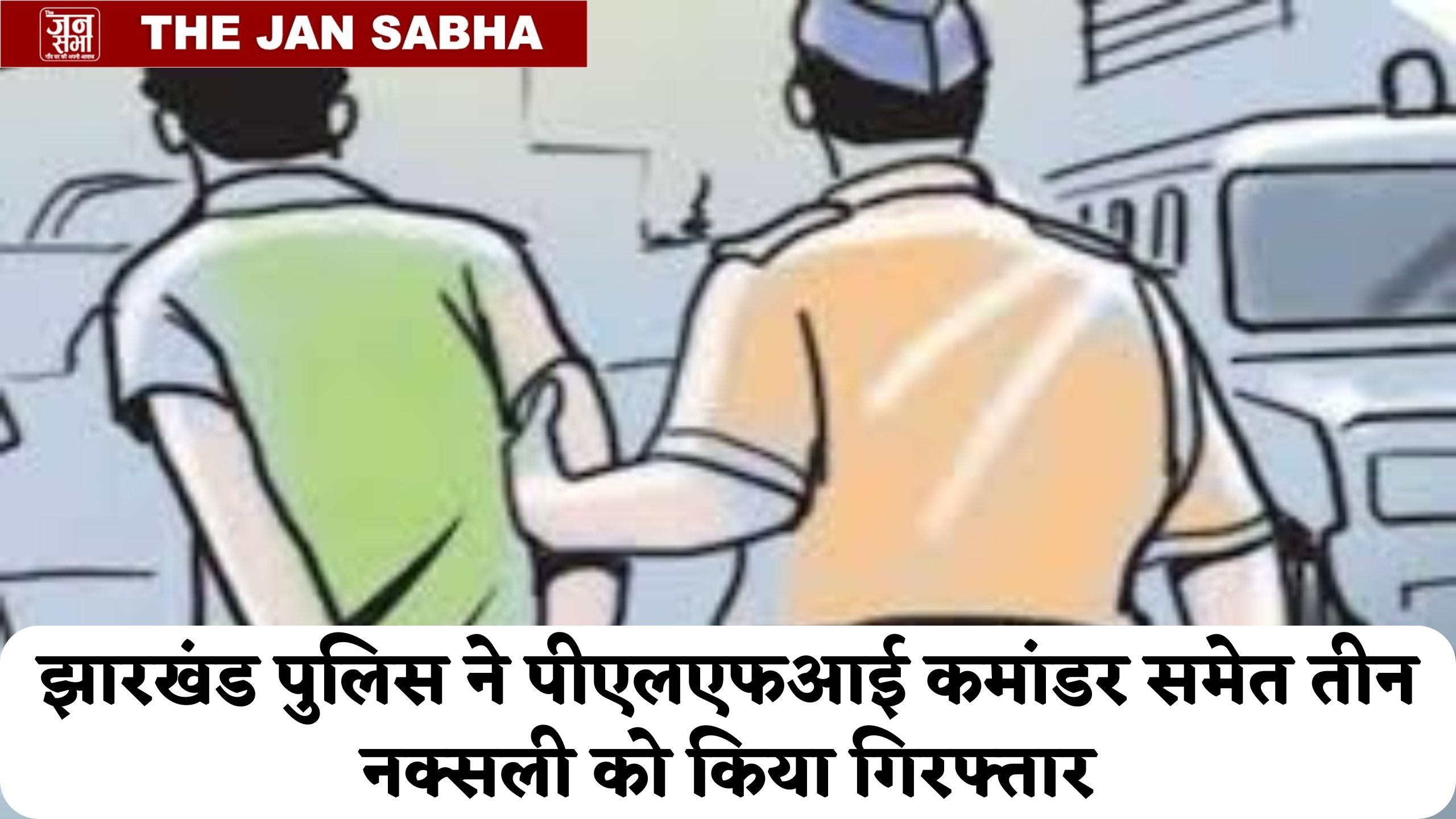 झारखंड पुलिस को मिली बड़ी कामयाबी, पीएलएफआई के कमांडर समेत तीन नक्सली गिरफ्तार